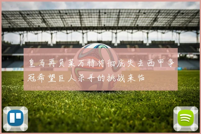 皇马再负莱万特将彻底失去西甲争冠希望巨人杀手的挑战来临