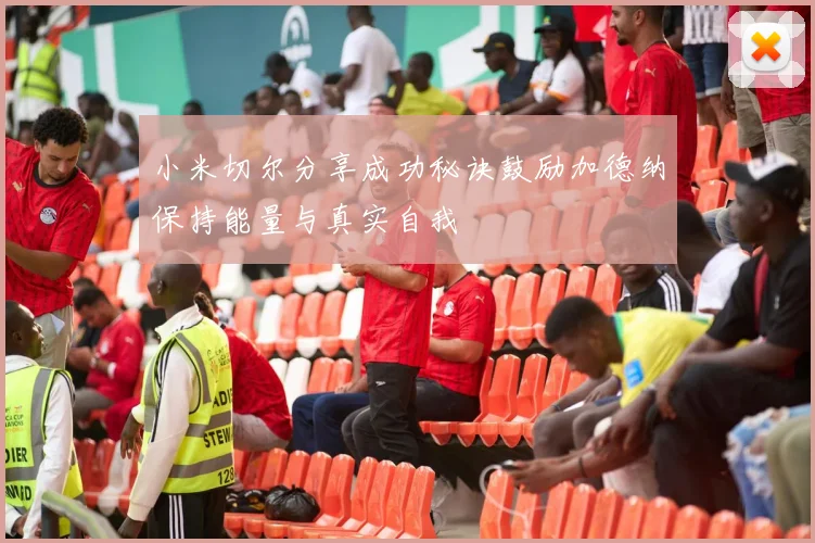 小米切尔分享成功秘诀鼓励加德纳保持能量与真实自我