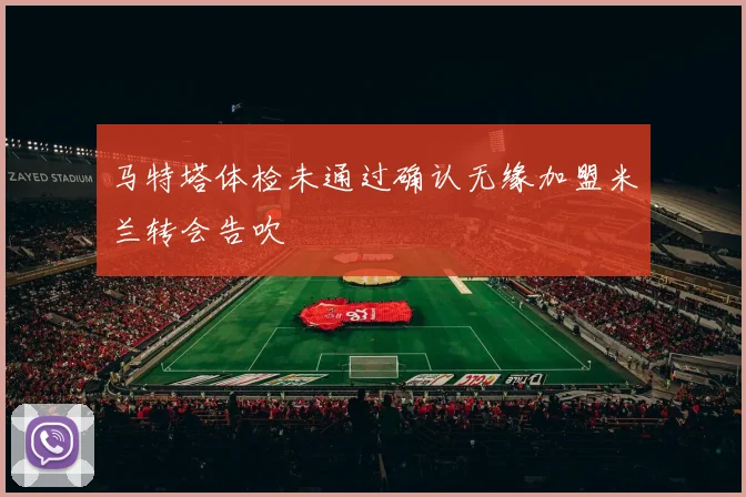 马特塔体检未通过确认无缘加盟米兰转会告吹