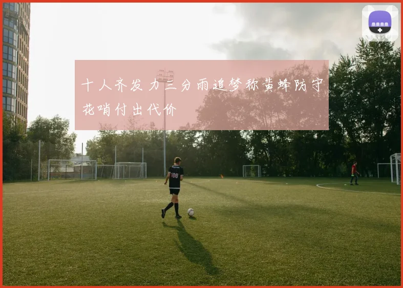 十人齐发力三分雨追梦称黄蜂防守花哨付出代价