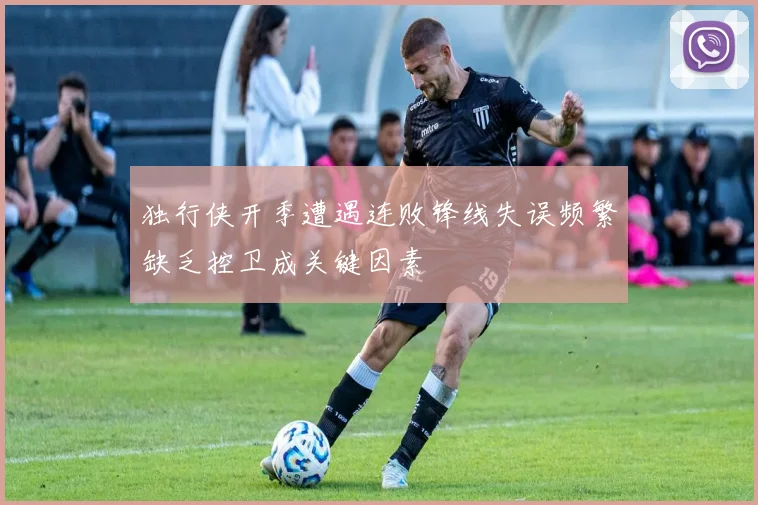 独行侠开季遭遇连败锋线失误频繁缺乏控卫成关键因素