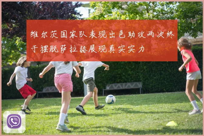 维尔茨国家队表现出色助攻两次终于摆脱萨拉赫展现真实实力