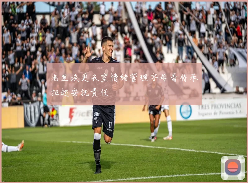 老里谈更衣室情绪管理字母哥将承担起安抚责任
