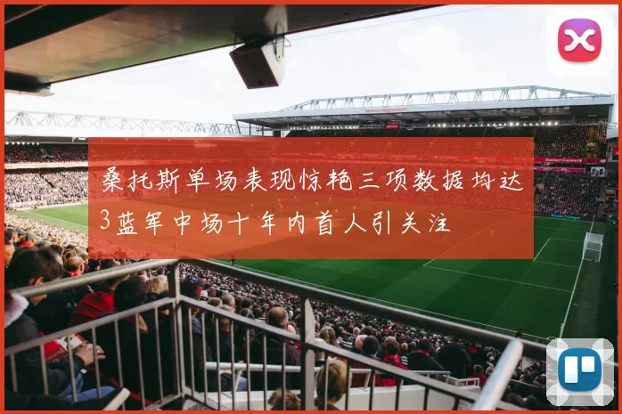 桑托斯单场表现惊艳三项数据均达3蓝军中场十年内首人引关注