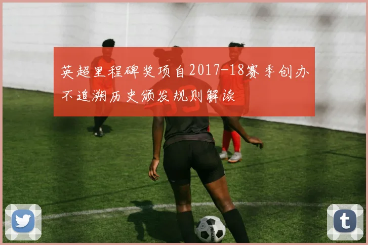 英超里程碑奖项自2017-18赛季创办不追溯历史颁发规则解读