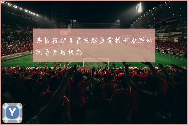 弗拉格坦言首发球员需提升表现以改善开局状态