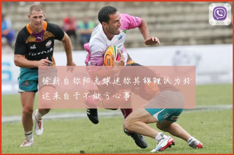 徐新自称阳光球迷称其锦鲤认为好运来自于不做亏心事