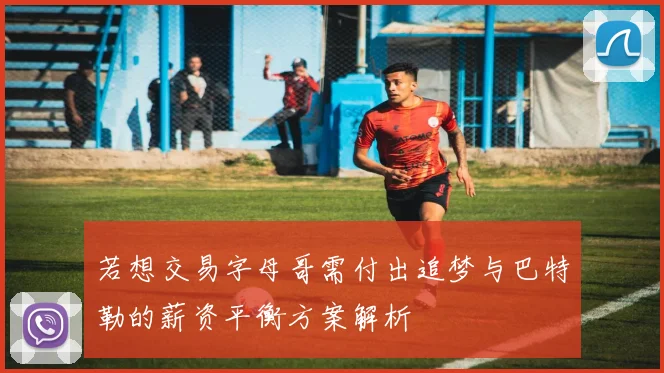 若想交易字母哥需付出追梦与巴特勒的薪资平衡方案解析